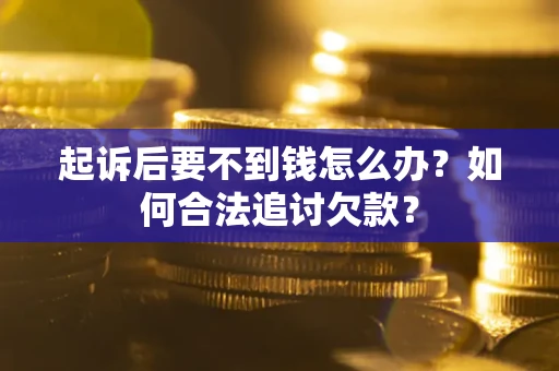 北京起诉后要不到钱怎么办？如何合法追讨欠款？