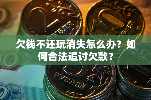 北京欠钱不还玩消失怎么办？如何合法追讨欠款？