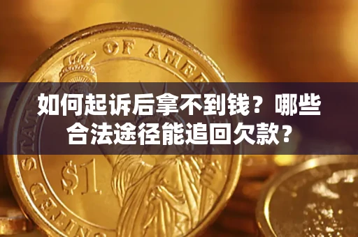 北京如何起诉后拿不到钱？哪些合法途径能追回欠款？