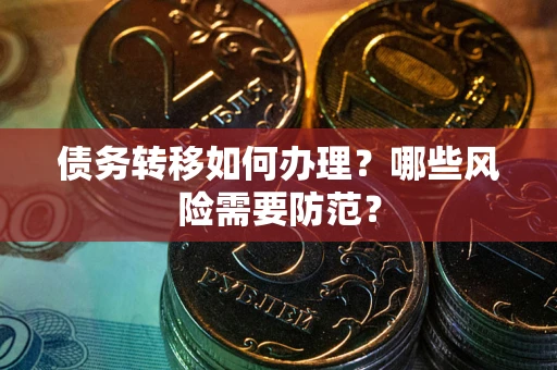 北京债务转移如何办理？哪些风险需要防范？