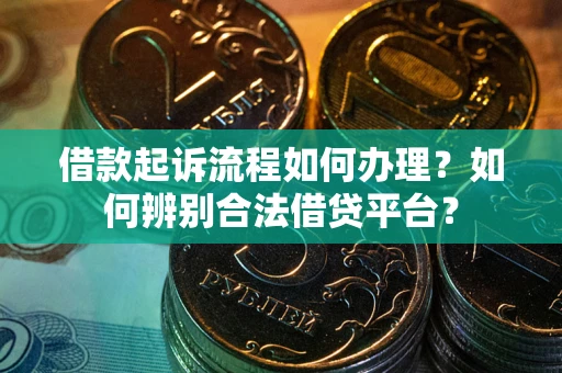 北京借款起诉流程如何办理？如何辨别合法借贷平台？