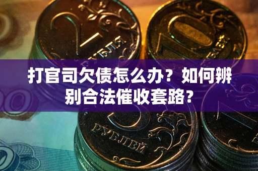 北京打官司欠债怎么办？如何辨别合法催收套路？