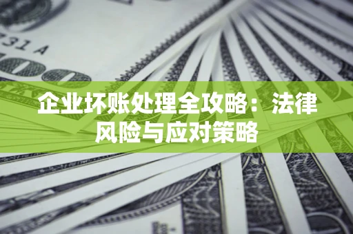 北京企业坏账处理全攻略：法律风险与应对策略