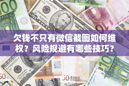 北京欠钱不只有微信截图如何维权？风险规避有哪些技巧？