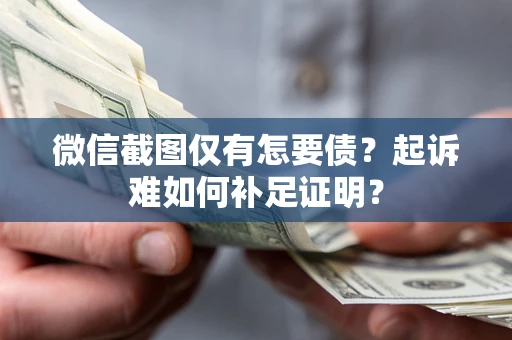 北京微信截图仅有怎要债？起诉难如何补足证明？