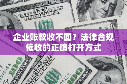 北京企业账款收不回？法律合规催收的正确打开方式