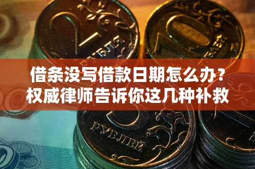北京借条没写借款日期怎么办？权威律师告诉你这几种补救方法！