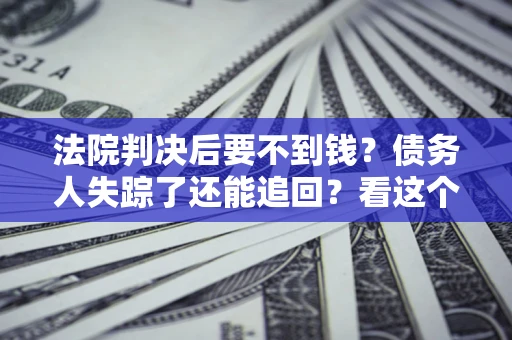 北京法院判决后要不到钱？债务人失踪了还能追回？看这个方法！