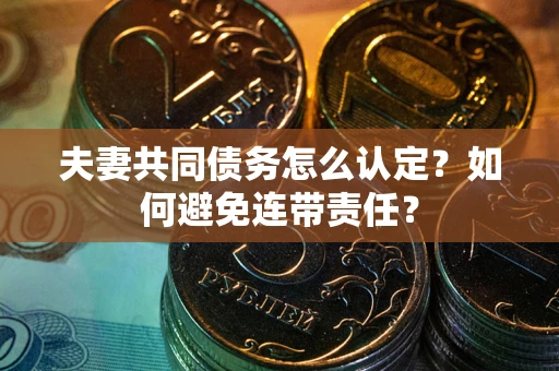 北京夫妻共同债务怎么认定？如何避免连带责任？