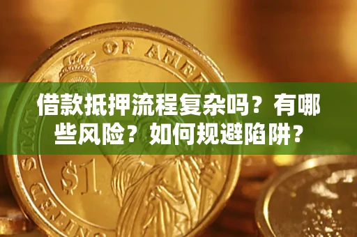 北京借款抵押流程复杂吗？有哪些风险？如何规避陷阱？