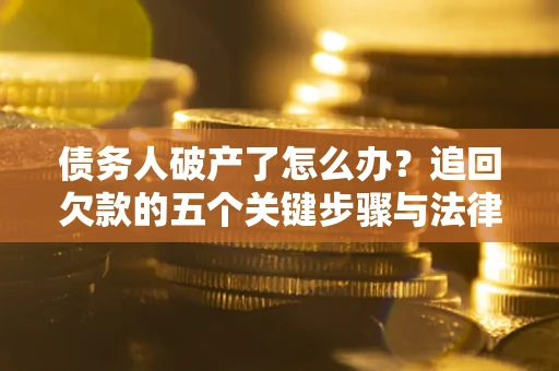 北京债务人破产了怎么办？追回欠款的五个关键步骤与法律策略
