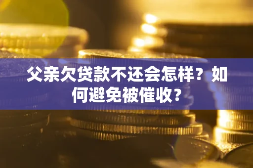 北京父亲欠贷款不还会怎样？如何避免被催收？