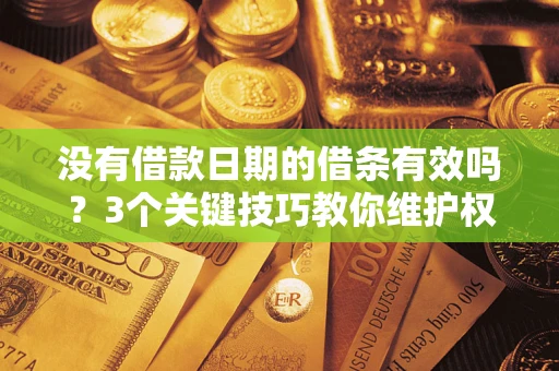 北京没有借款日期的借条有效吗？3个关键技巧教你维护权益