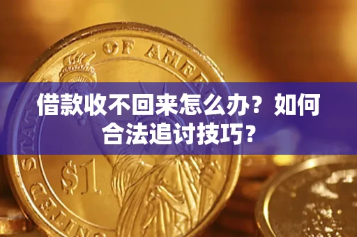 北京借款收不回来怎么办？如何合法追讨技巧？