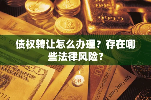 北京债权转让怎么办理？存在哪些法律风险？