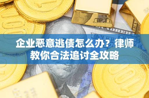 北京企业恶意逃债怎么办？律师教你合法追讨全攻略