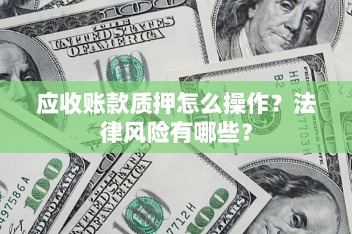 北京应收账款质押怎么操作？法律风险有哪些？