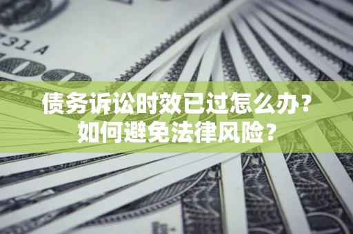 北京债务诉讼时效已过怎么办？如何避免法律风险？