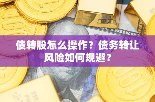 北京债转股怎么操作？债务转让风险如何规避？
