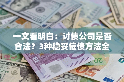 北京一文看明白：讨债公司是否合法？3种稳妥催债方法全解析