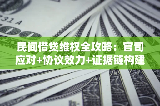北京民间借贷维权全攻略：官司应对+协议效力+证据链构建指南
