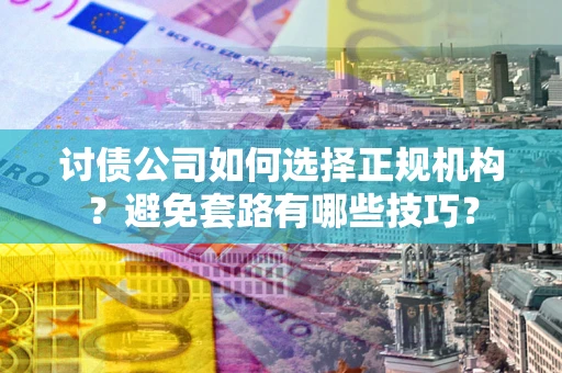 北京讨债公司如何选择正规机构？避免套路有哪些技巧？