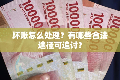 北京坏账怎么处理？有哪些合法途径可追讨？