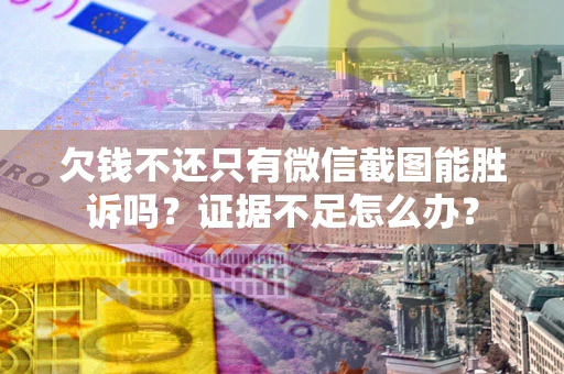 北京欠钱不还只有微信截图能胜诉吗？证据不足怎么办？