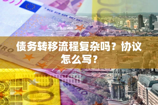 北京债务转移流程复杂吗？协议怎么写？