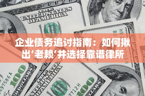 北京企业债务追讨指南：如何揪出‘老赖’并选择靠谱律所
