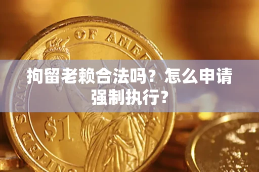 北京拘留老赖合法吗？怎么申请强制执行？