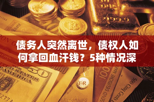 北京债务人突然离世，债权人如何拿回血汗钱？5种情况深度解析