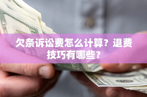 北京欠条诉讼费怎么计算？退费技巧有哪些？