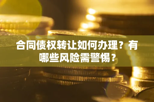 北京合同债权转让如何办理？有哪些风险需警惕？
