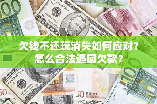 北京欠钱不还玩消失如何应对？怎么合法追回欠款？