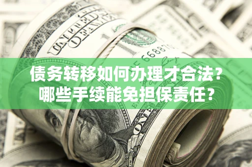 北京债务转移如何办理才合法？哪些手续能免担保责任？