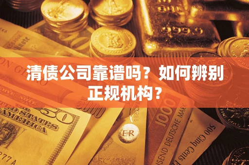 北京清债公司靠谱吗？如何辨别正规机构？