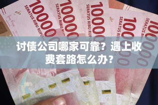 北京讨债公司哪家可靠？遇上收费套路怎么办？