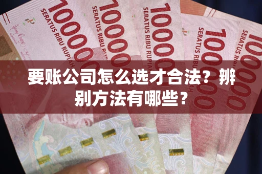 北京要账公司怎么选才合法？辨别方法有哪些？