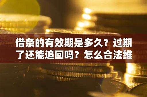 北京借条的有效期是多久？过期了还能追回吗？怎么合法维权？