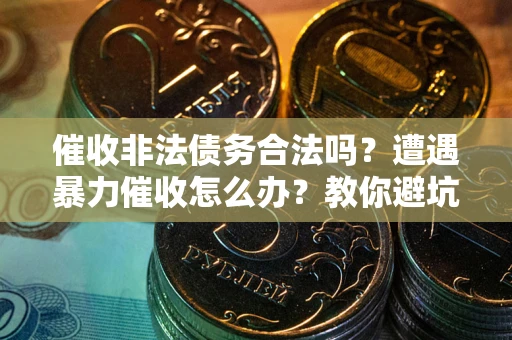 北京催收非法债务合法吗？遭遇暴力催收怎么办？教你避坑指南！
