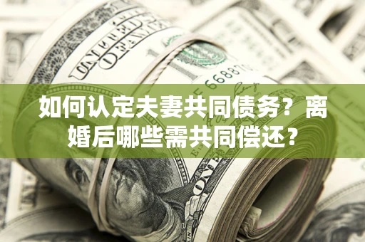 北京如何认定夫妻共同债务？离婚后哪些需共同偿还？
