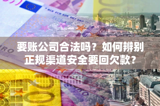 北京要账公司合法吗？如何辨别正规渠道安全要回欠款？