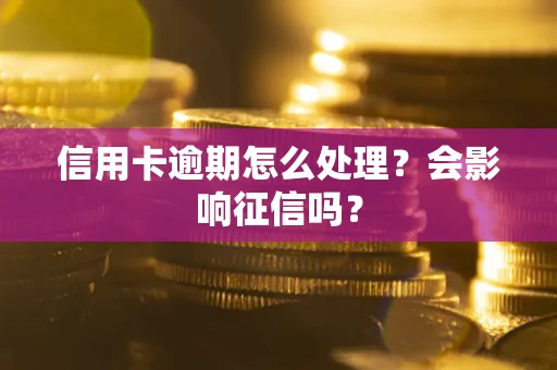 北京信用卡逾期怎么处理？会影响征信吗？