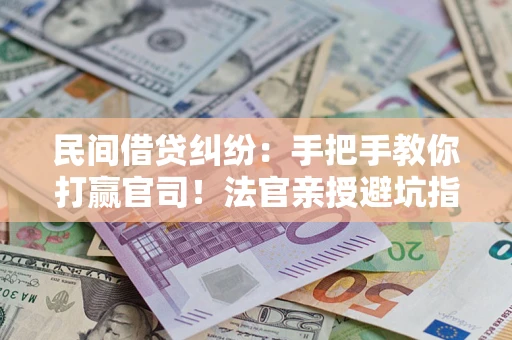 北京民间借贷纠纷：手把手教你打赢官司！法官亲授避坑指南