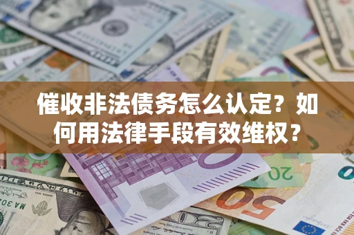 北京催收非法债务怎么认定？如何用法律手段有效维权？