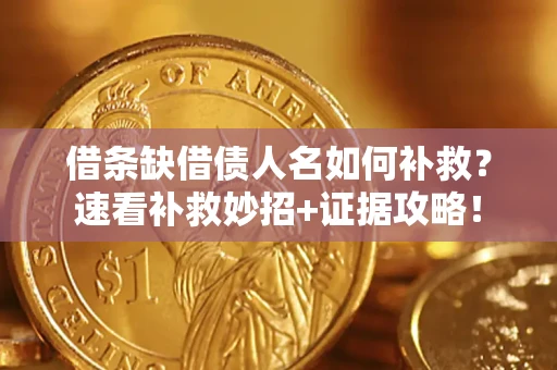 北京借条缺借债人名如何补救？速看补救妙招+证据攻略！