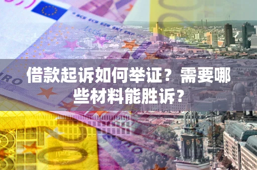 北京借款起诉如何举证？需要哪些材料能胜诉？