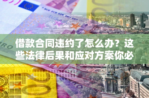 北京借款合同违约了怎么办？这些法律后果和应对方案你必须知道
