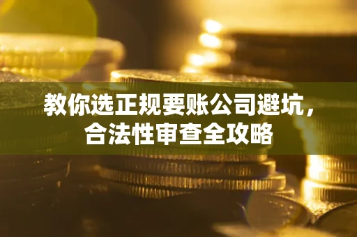 北京教你选正规要账公司避坑，合法性审查全攻略